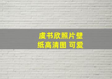 虞书欣照片壁纸高清图 可爱